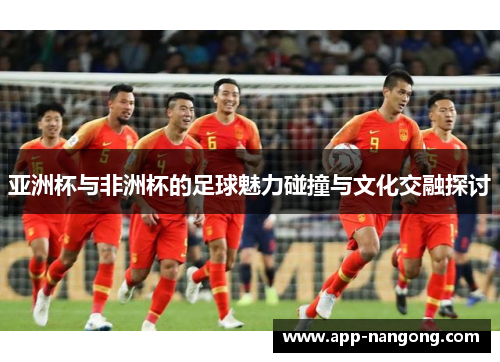 亚洲杯与非洲杯的足球魅力碰撞与文化交融探讨