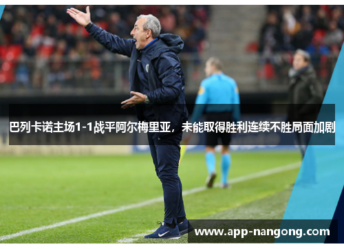 巴列卡诺主场1-1战平阿尔梅里亚，未能取得胜利连续不胜局面加剧