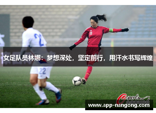 女足队员林娜：梦想深处，坚定前行，用汗水书写辉煌