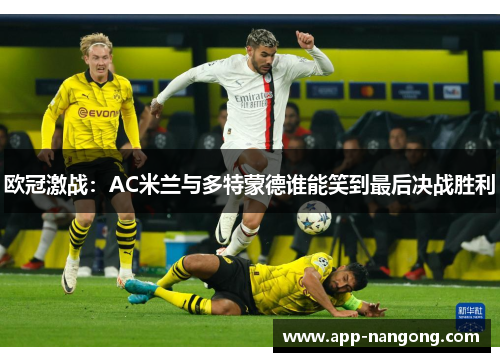 欧冠激战：AC米兰与多特蒙德谁能笑到最后决战胜利