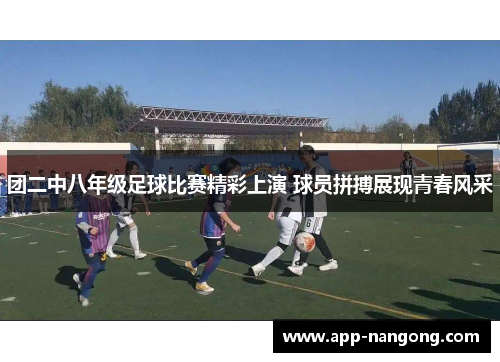 团二中八年级足球比赛精彩上演 球员拼搏展现青春风采
