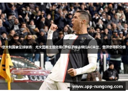 意大利国家足球联赛：尤文图斯主场凭借C罗帽子戏法横扫AC米兰，登顶意甲积分榜
