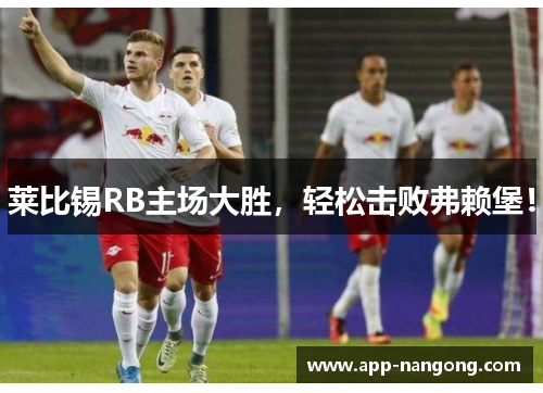 莱比锡RB主场大胜，轻松击败弗赖堡！