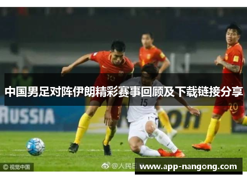 中国男足对阵伊朗精彩赛事回顾及下载链接分享