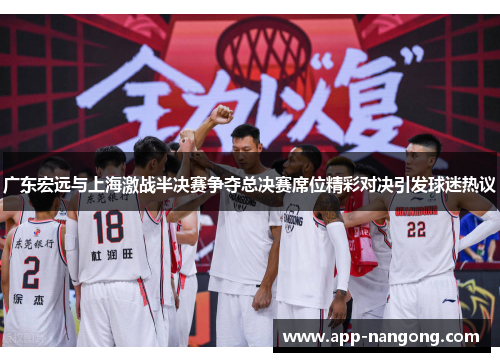 广东宏远与上海激战半决赛争夺总决赛席位精彩对决引发球迷热议