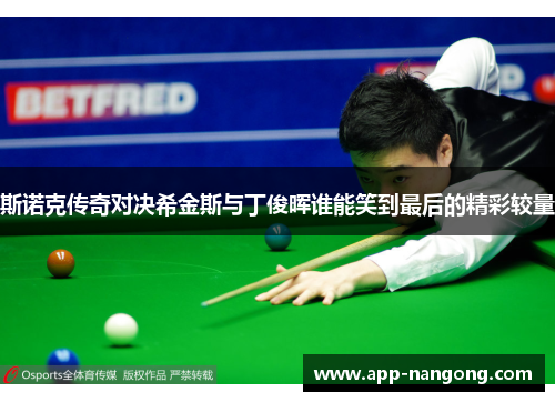 斯诺克传奇对决希金斯与丁俊晖谁能笑到最后的精彩较量